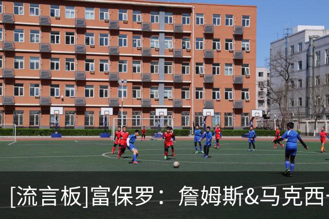 [流言板]富保罗：詹姆斯&马克西一直在一起训练，无需担心他们的默契